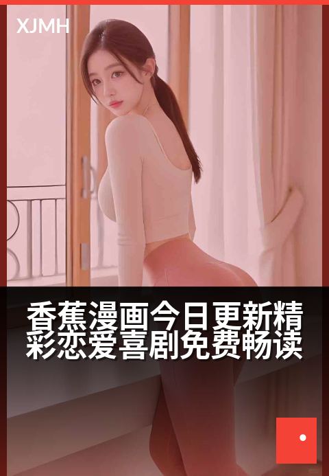 香蕉漫画今日更新精彩恋爱喜剧免费畅读 - 心跳加速的甜蜜日常，承包你一整天的粉红幻想！