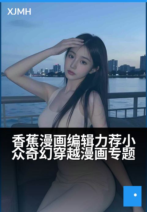香蕉漫画编辑力荐小众奇幻穿越漫画专题 - 时空裂隙间，邂逅被遗忘的史诗