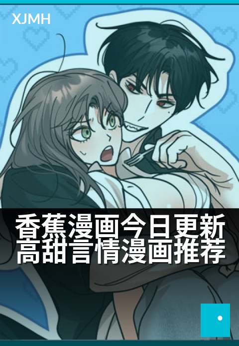 香蕉漫画今日更新高甜言情漫画推荐 - 今日新更,甜蜜暴击来袭